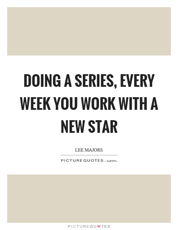 Doing a series, every week you work with a new star Picture Quote #1