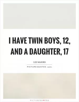I have twin boys, 12, and a daughter, 17 Picture Quote #1