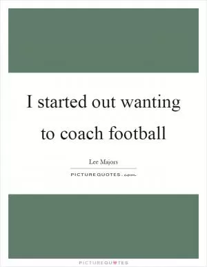 I started out wanting to coach football Picture Quote #1