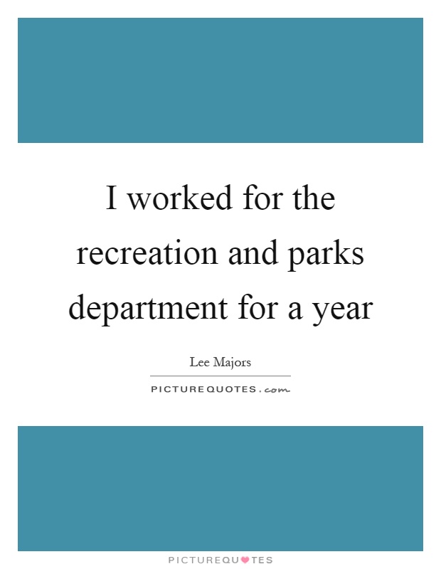 I worked for the recreation and parks department for a year Picture Quote #1