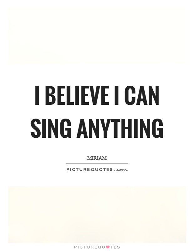 I believe I can sing anything Picture Quote #1