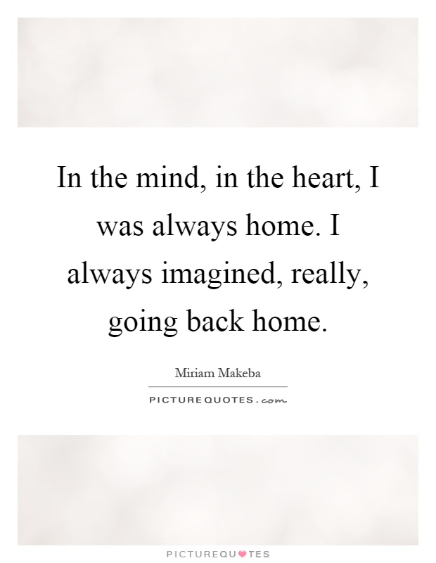 In the mind, in the heart, I was always home. I always imagined, really, going back home Picture Quote #1