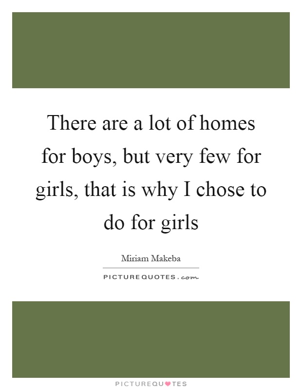There are a lot of homes for boys, but very few for girls, that is why I chose to do for girls Picture Quote #1