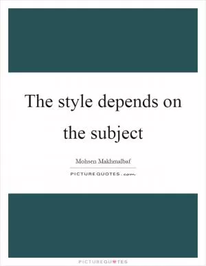 The style depends on the subject Picture Quote #1