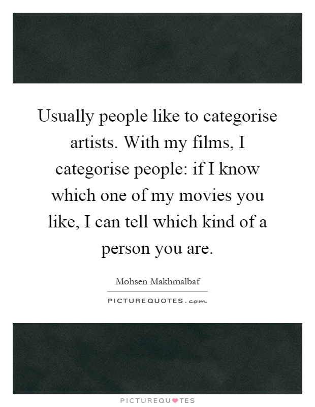 Usually people like to categorise artists. With my films, I categorise people: if I know which one of my movies you like, I can tell which kind of a person you are Picture Quote #1