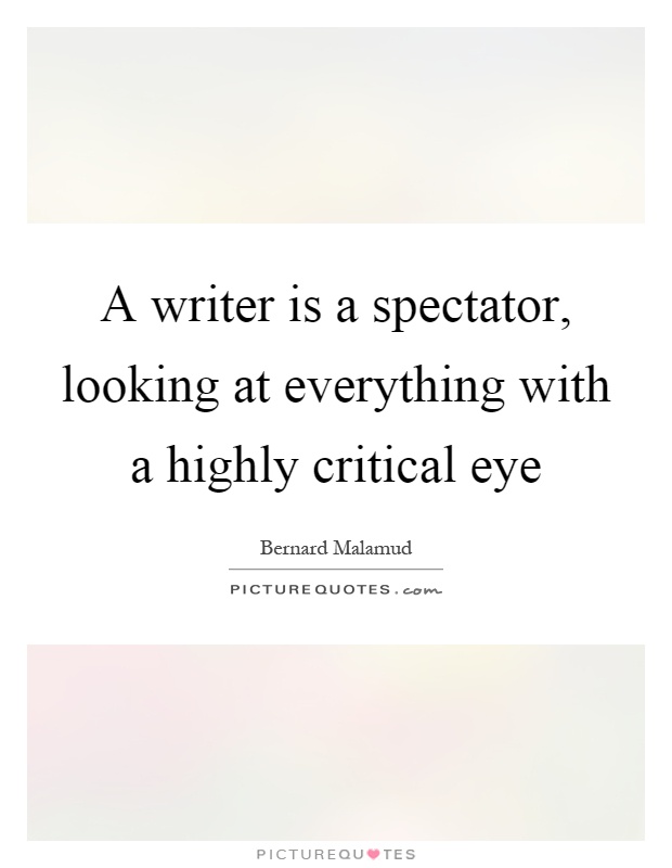 A writer is a spectator, looking at everything with a highly critical eye Picture Quote #1