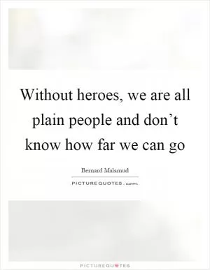 Without heroes, we are all plain people and don’t know how far we can go Picture Quote #1