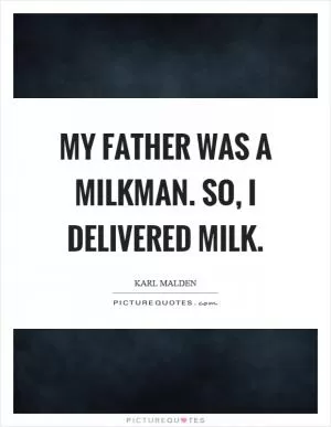 My father was a milkman. So, I delivered milk Picture Quote #1