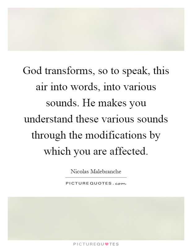 God transforms, so to speak, this air into words, into various sounds. He makes you understand these various sounds through the modifications by which you are affected Picture Quote #1