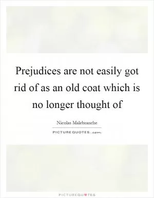 Prejudices are not easily got rid of as an old coat which is no longer thought of Picture Quote #1