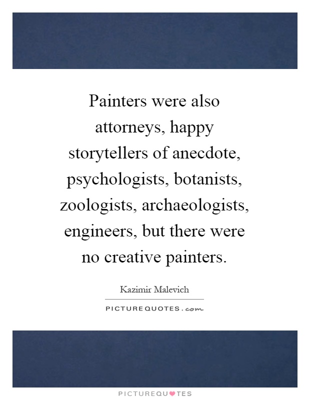 Painters were also attorneys, happy storytellers of anecdote, psychologists, botanists, zoologists, archaeologists, engineers, but there were no creative painters Picture Quote #1
