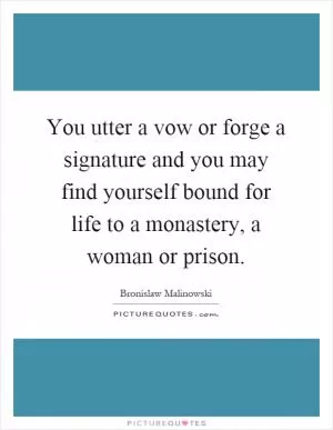 You utter a vow or forge a signature and you may find yourself bound for life to a monastery, a woman or prison Picture Quote #1