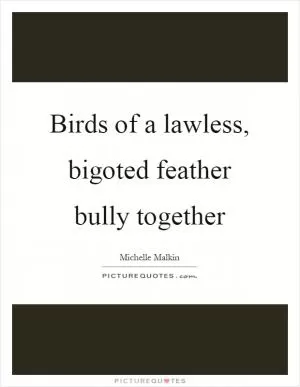 Birds of a lawless, bigoted feather bully together Picture Quote #1