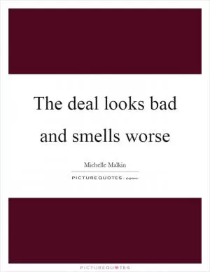 The deal looks bad and smells worse Picture Quote #1