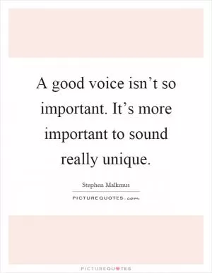 A good voice isn’t so important. It’s more important to sound really unique Picture Quote #1