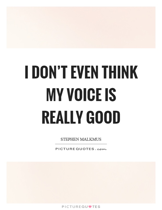 I don't even think my voice is really good Picture Quote #1