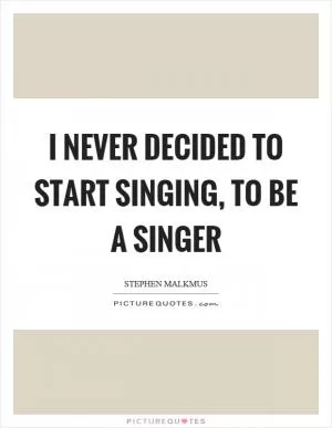 I never decided to start singing, to be a singer Picture Quote #1