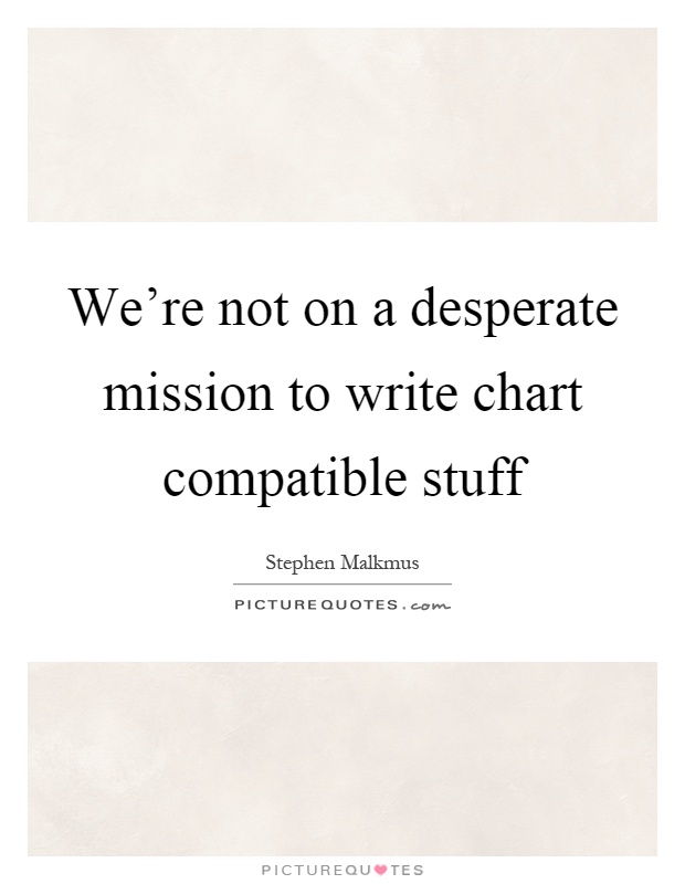 We're not on a desperate mission to write chart compatible stuff Picture Quote #1