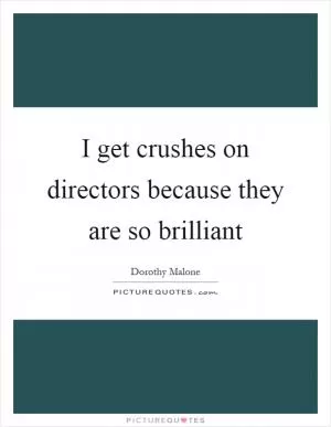 I get crushes on directors because they are so brilliant Picture Quote #1