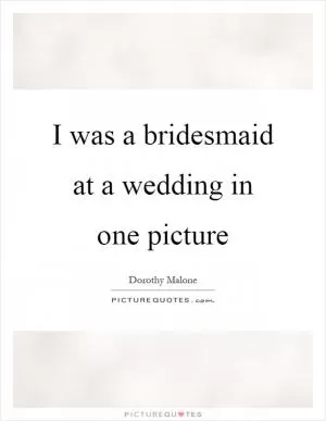 I was a bridesmaid at a wedding in one picture Picture Quote #1
