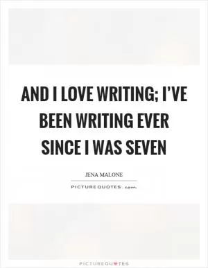 And I love writing; I’ve been writing ever since I was seven Picture Quote #1