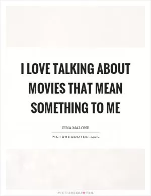 I love talking about movies that mean something to me Picture Quote #1
