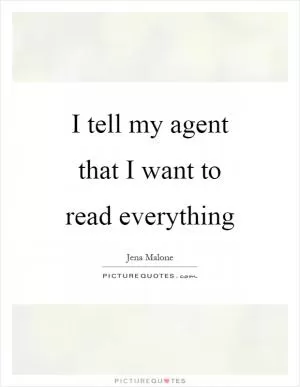 I tell my agent that I want to read everything Picture Quote #1