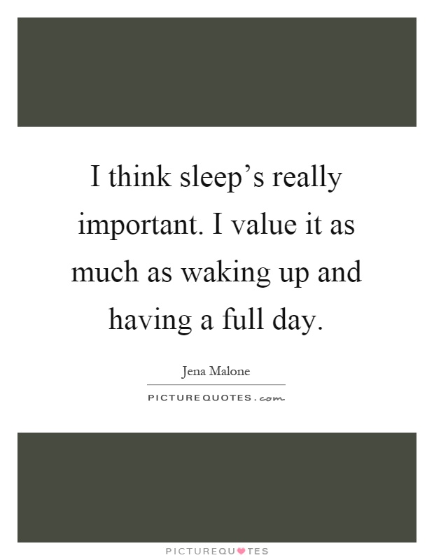I think sleep's really important. I value it as much as waking up and having a full day Picture Quote #1