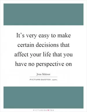 It’s very easy to make certain decisions that affect your life that you have no perspective on Picture Quote #1