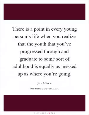 There is a point in every young person’s life when you realize that the youth that you’ve progressed through and graduate to some sort of adulthood is equally as messed up as where you’re going Picture Quote #1