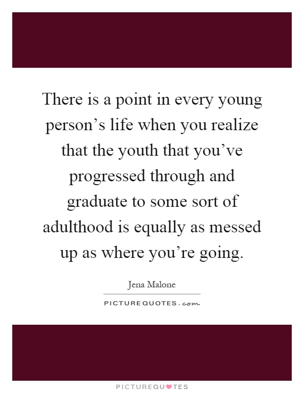 There is a point in every young person's life when you realize that the youth that you've progressed through and graduate to some sort of adulthood is equally as messed up as where you're going Picture Quote #1