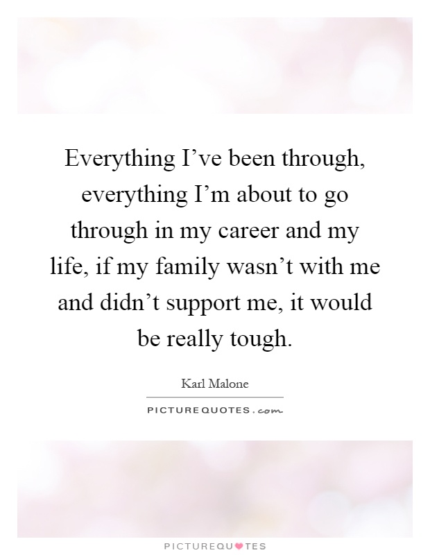 Everything I've been through, everything I'm about to go through in my career and my life, if my family wasn't with me and didn't support me, it would be really tough Picture Quote #1