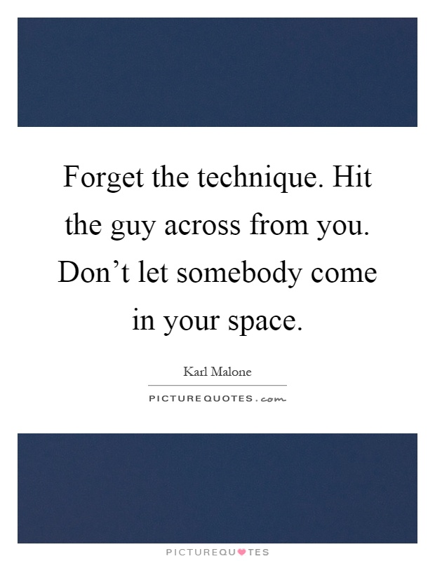 Forget the technique. Hit the guy across from you. Don't let somebody come in your space Picture Quote #1