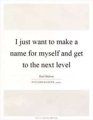 I just want to make a name for myself and get to the next level Picture Quote #1