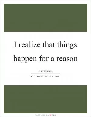 I realize that things happen for a reason Picture Quote #1