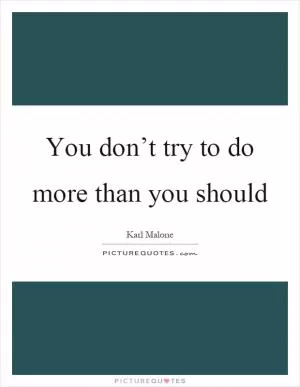 You don’t try to do more than you should Picture Quote #1