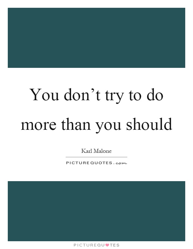 You don't try to do more than you should Picture Quote #1