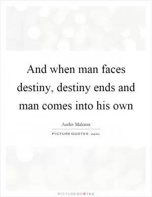 And when man faces destiny, destiny ends and man comes into his own Picture Quote #1