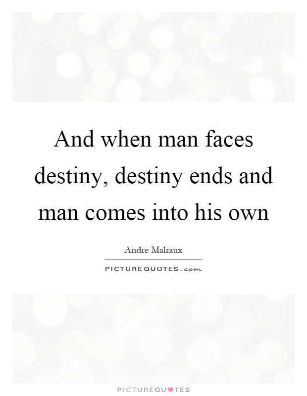 And when man faces destiny, destiny ends and man comes into his own Picture Quote #1
