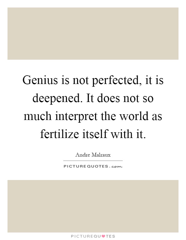 Genius is not perfected, it is deepened. It does not so much interpret the world as fertilize itself with it Picture Quote #1