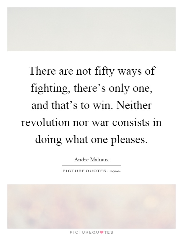 There are not fifty ways of fighting, there's only one, and that's to win. Neither revolution nor war consists in doing what one pleases Picture Quote #1