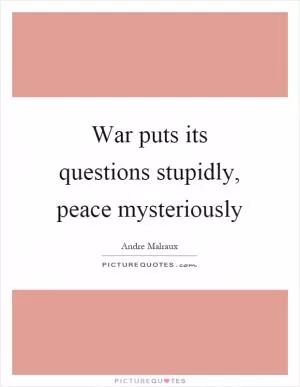War puts its questions stupidly, peace mysteriously Picture Quote #1