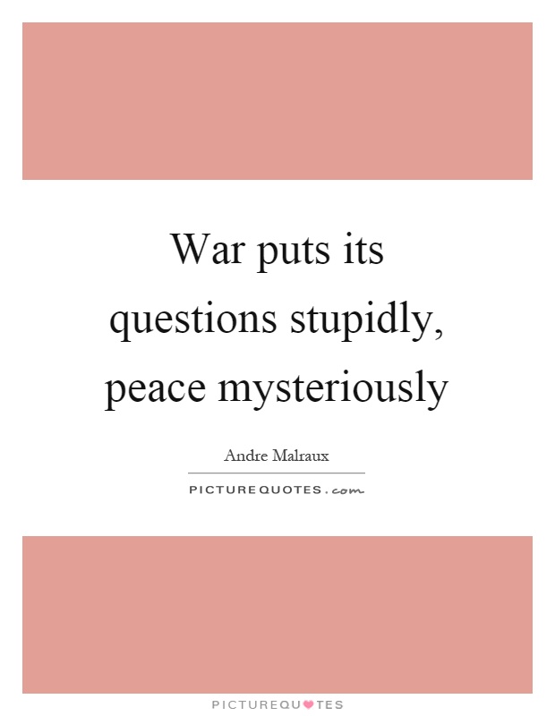 War puts its questions stupidly, peace mysteriously Picture Quote #1