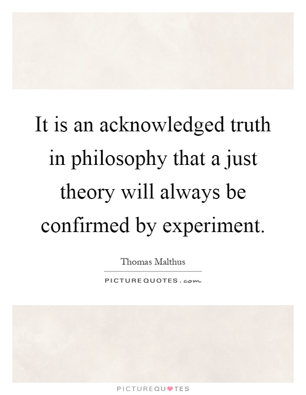 It is an acknowledged truth in philosophy that a just theory will always be confirmed by experiment Picture Quote #1