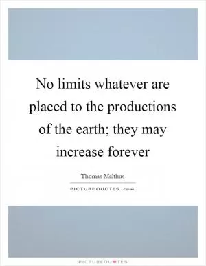 No limits whatever are placed to the productions of the earth; they may increase forever Picture Quote #1