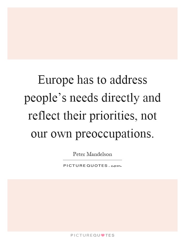Europe has to address people's needs directly and reflect their priorities, not our own preoccupations Picture Quote #1
