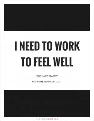 I need to work to feel well Picture Quote #1