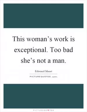 This woman’s work is exceptional. Too bad she’s not a man Picture Quote #1