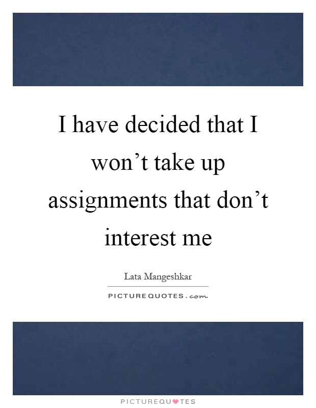 I have decided that I won't take up assignments that don't interest me Picture Quote #1