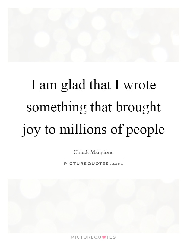 I am glad that I wrote something that brought joy to millions of people Picture Quote #1
